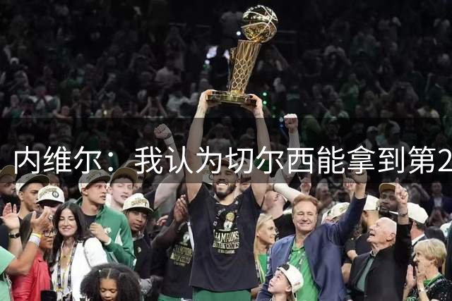 内维尔：我认为切尔西能拿到第2，第3是我能预见的他们的最低排名