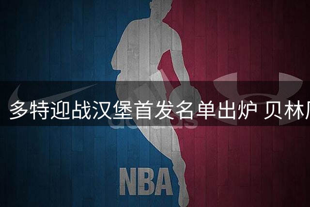 多特迎战汉堡首发名单出炉 贝林厄姆领衔锋线